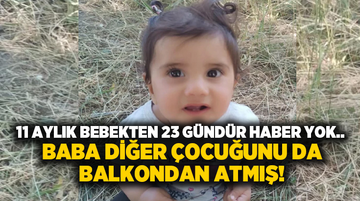 11 aylık bebekten 23 gündür haber yok.. Baba diğer çocuğunu da balkondan atmış!