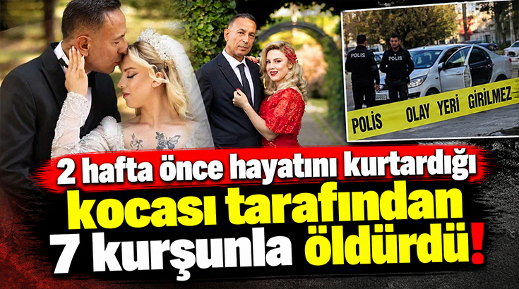 2 hafta önce hayatını kurtardığı kocası tarafından 7 kurşunla öldürdü!