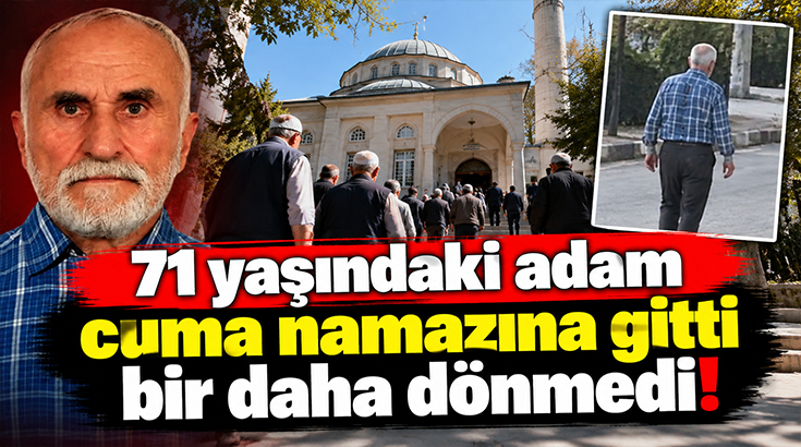 71 yaşındaki adam cuma namazına gitti bir daha dönmedi!