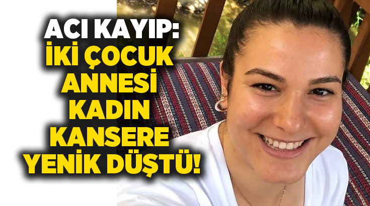 Acı kayıp: İki çocuk annesi kadın kansere yenik düştü!