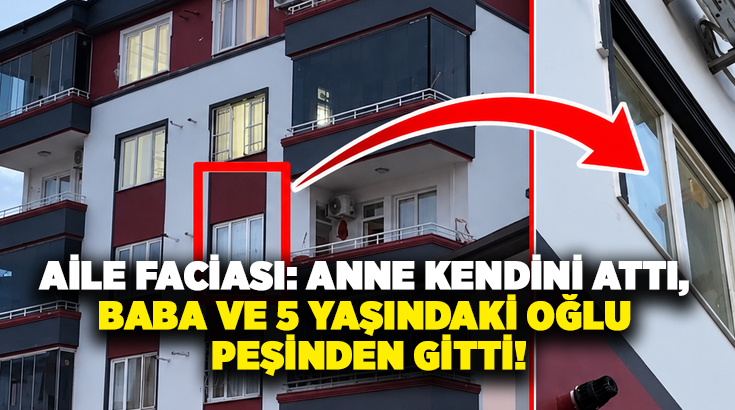 Aile faciası: Anne kendini attı, baba ve 5 yaşındaki oğlu peşinden gitti!