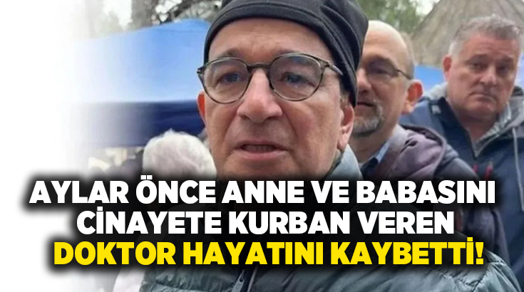 Aylar önce anne ve babasını cinayete kurban veren doktor hayatını kaybetti!