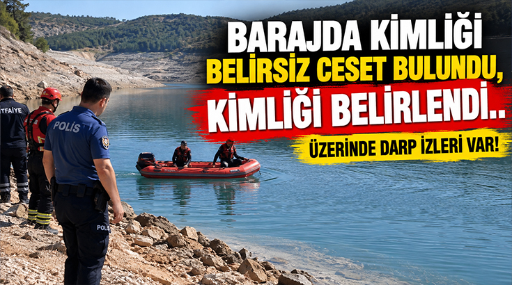 Barajda kimliği belirsiz ceset bulundu, kimliği belirlendi.. Üzerinde darp izleri var!