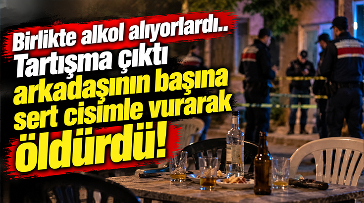 Birlikte alkol alıyorlardı.. Tartışma çıktı arkadaşının başına sert cisimle vurarak öldürdü!