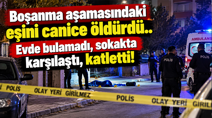 Boşanma aşamasındaki eşini canice öldürdü.. Evde bulamadı, sokakta karşılaştı, katletti!