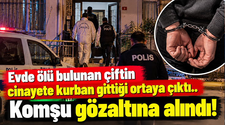 Evde ölü bulunan çiftin cinayete kurban gittiği ortaya çıktı.. Komşu gözaltına alındı!