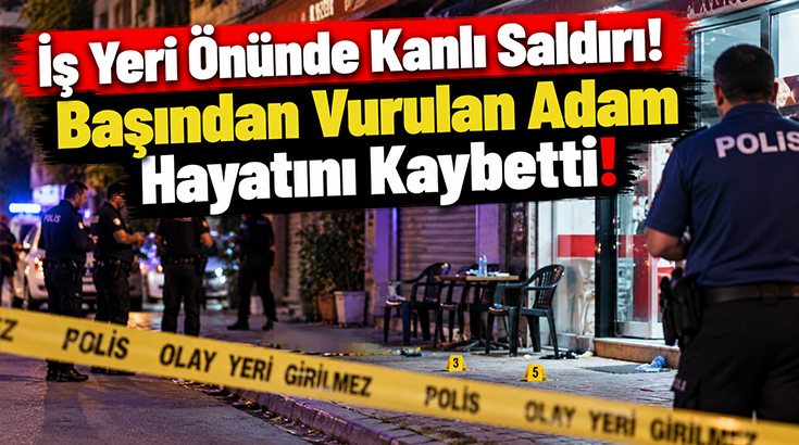 İş yeri önünde kanlı saldırı! Başından vurulan adam hayatını kaybetti!