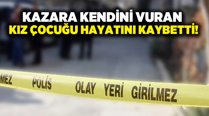 Kazara kendini vuran kız çocuğu hayatını kaybetti!