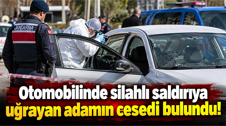 Otomobilinde silahlı saldırıya uğrayan adamın cesedi bulundu!
