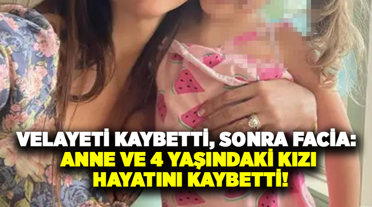 Velayeti kaybetti, Sonra facia: Anne ve 4 yaşındaki kızı hayatını kaybetti!