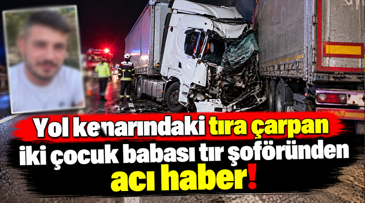 Yol kenarındaki tıra çarpan iki çocuk babası tır şoföründen acı haber!
